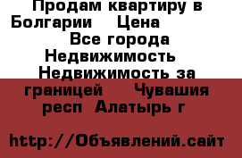 Продам квартиру в Болгарии. › Цена ­ 79 600 - Все города Недвижимость » Недвижимость за границей   . Чувашия респ.,Алатырь г.